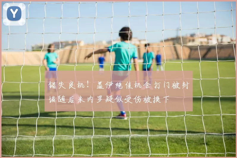 错失良机！盖伊绝佳机会打门被封堵随后米内罗疑似受伤被换下