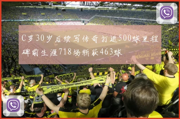 C罗30岁后续写传奇打进500球里程碑前生涯718场斩获463球