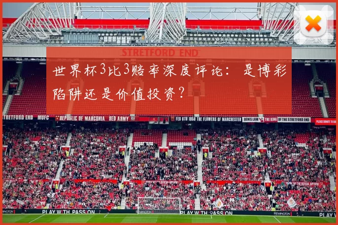 世界杯3比3赔率深度评论：是博彩陷阱还是价值投资？