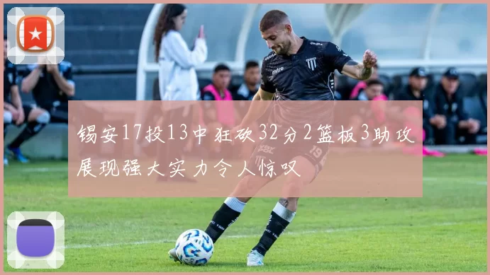 锡安17投13中狂砍32分2篮板3助攻展现强大实力令人惊叹