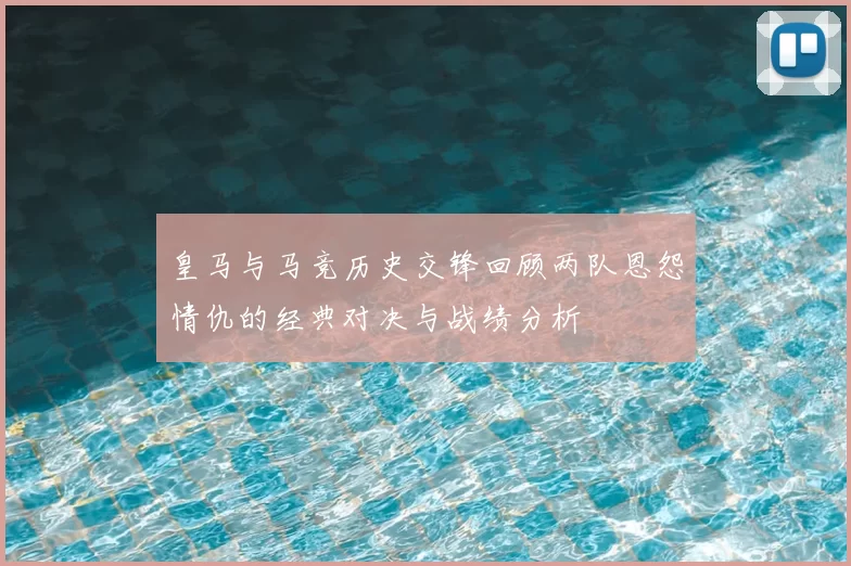 皇马与马竞历史交锋回顾两队恩怨情仇的经典对决与战绩分析