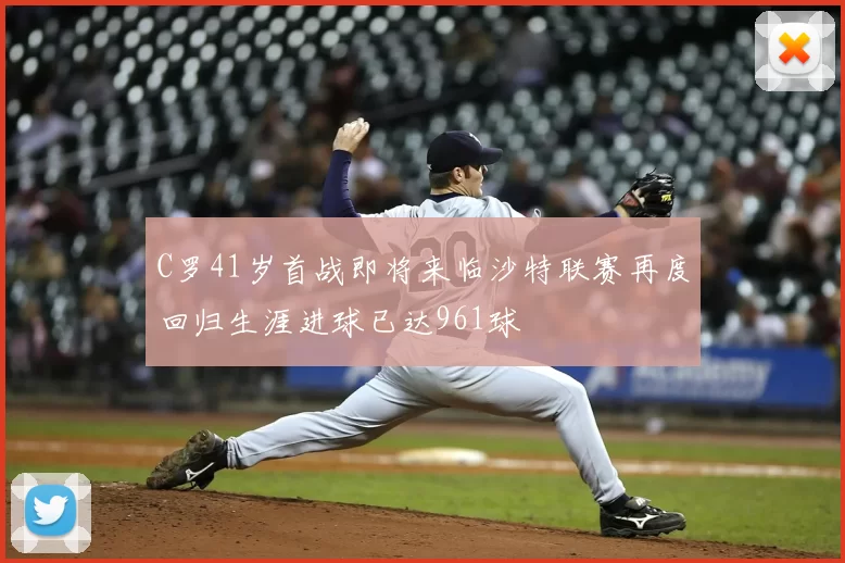 C罗41岁首战即将来临沙特联赛再度回归生涯进球已达961球