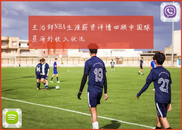 王治郅NBA生涯薪资详情回顾中国球员海外收入状况