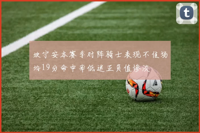 坎宁安本赛季对阵骑士表现不佳场均19分命中率低迷正负值惨淡