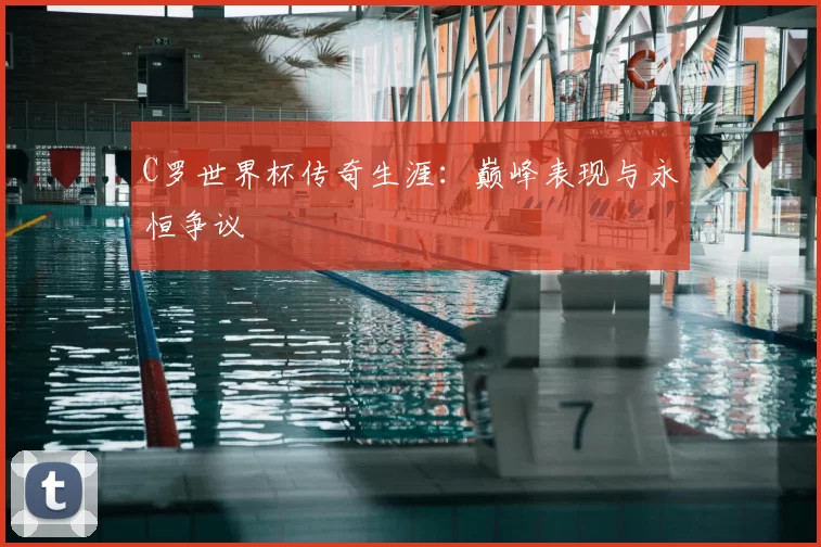 C罗世界杯传奇生涯:巅峰表现与永恒争议