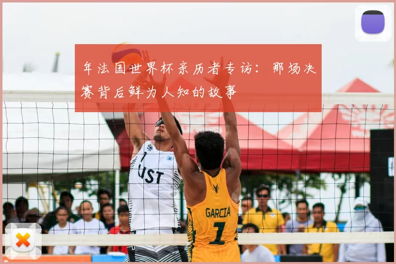 年法国世界杯亲历者专访:那场决赛背后鲜为人知的故事