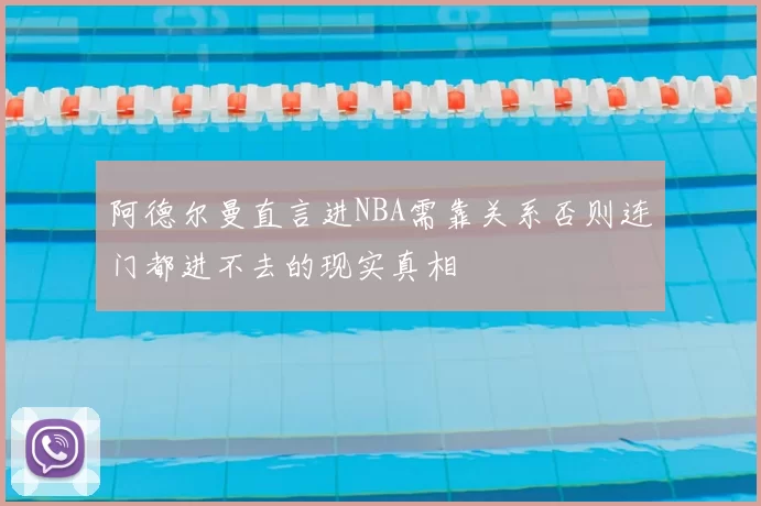 阿德尔曼直言进NBA需靠关系否则连门都进不去的现实真相