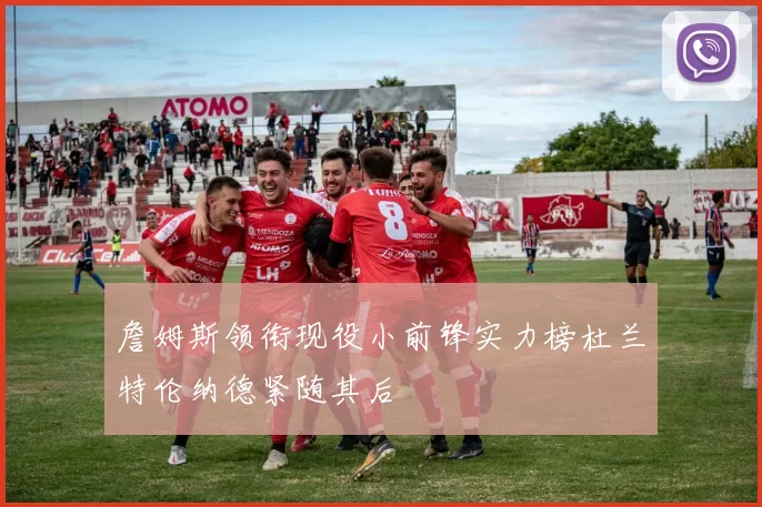 詹姆斯领衔现役小前锋实力榜杜兰特伦纳德紧随其后