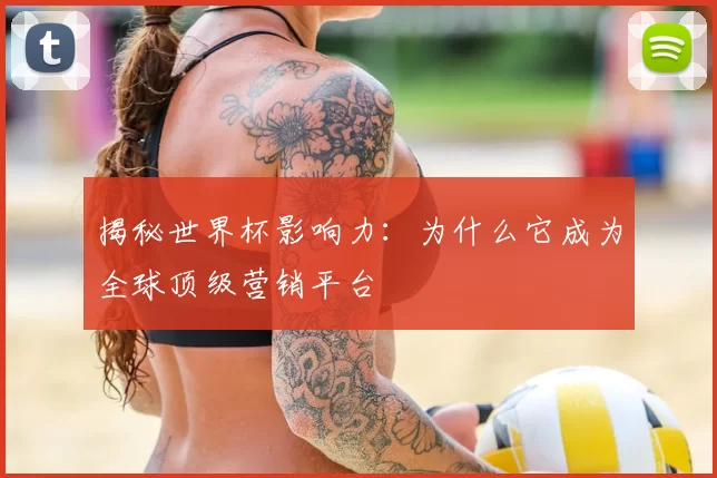 揭秘世界杯影响力:为什么它成为全球顶级营销平台