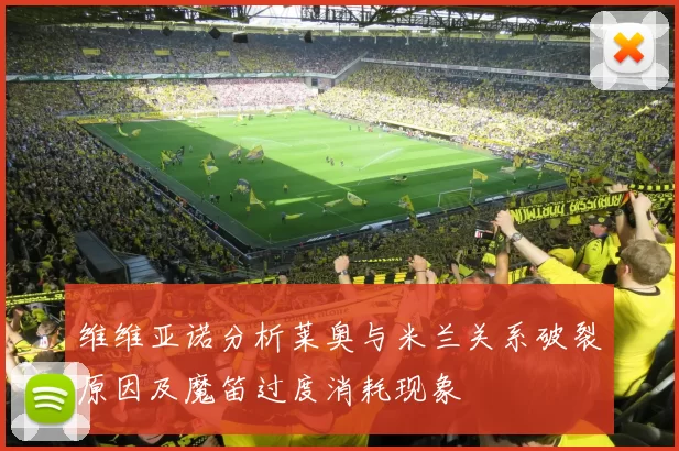 维维亚诺分析莱奥与米兰关系破裂原因及魔笛过度消耗现象