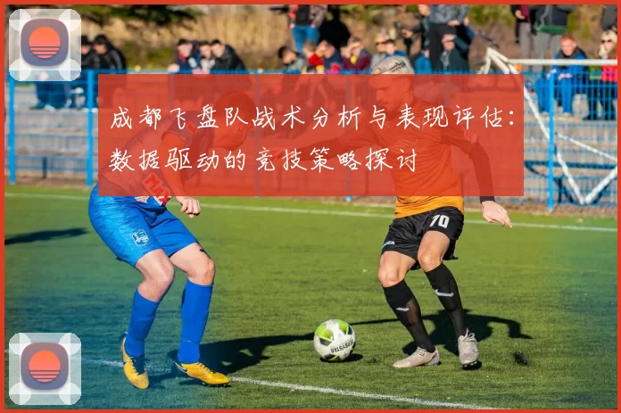 成都飞盘队战术分析与表现评估：数据驱动的竞技策略探讨