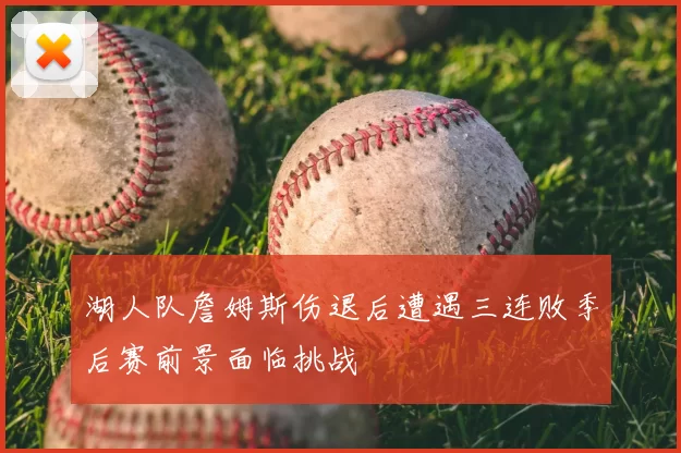 湖人队詹姆斯伤退后遭遇三连败季后赛前景面临挑战