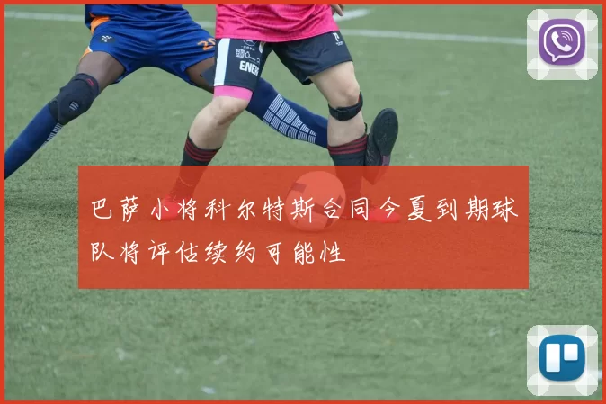 巴萨小将科尔特斯合同今夏到期球队将评估续约可能性