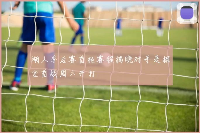 湖人季后赛首轮赛程揭晓对手是掘金首战周六开打
