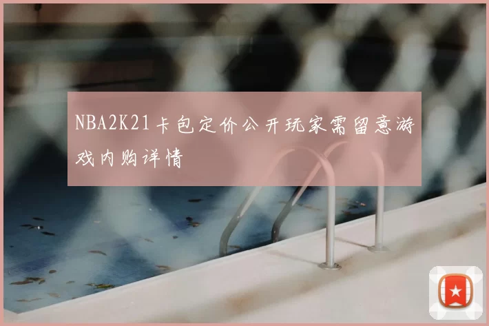 NBA2K21卡包定价公开玩家需留意游戏内购详情