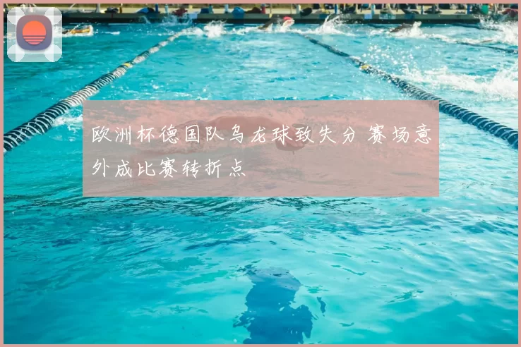 欧洲杯德国队乌龙球致失分 赛场意外成比赛转折点