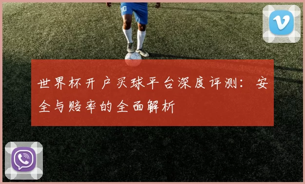 世界杯开户买球平台深度评测：安全与赔率的全面解析