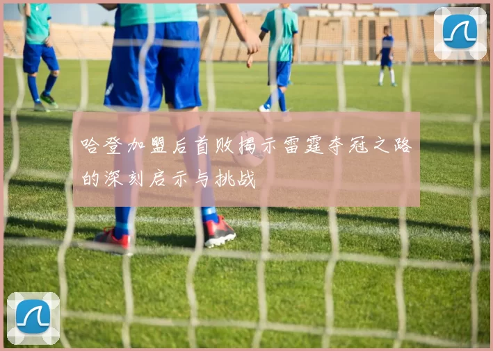 哈登加盟后首败揭示雷霆夺冠之路的深刻启示与挑战