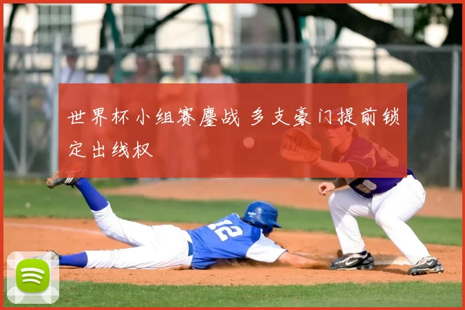 世界杯小组赛鏖战 多支豪门提前锁定出线权