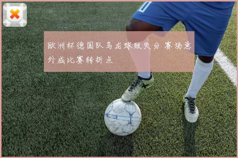 欧洲杯德国队乌龙球致失分 赛场意外成比赛转折点