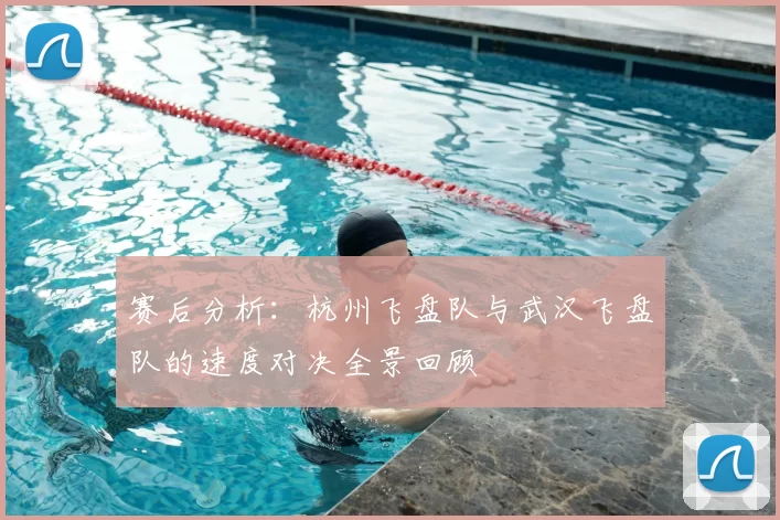 赛后分析:杭州飞盘队与武汉飞盘队的速度对决全景回顾