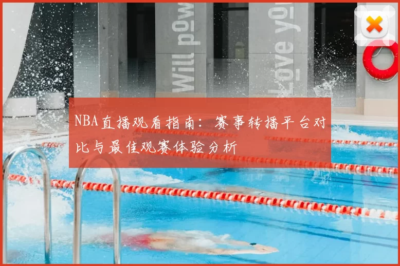 NBA直播观看指南:赛事转播平台对比与最佳观赛体验分析