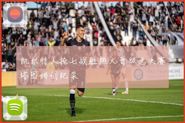 凯尔特人抢七战胜热火晋级总决赛塔图姆创纪录