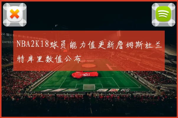 NBA2K18球员能力值更新詹姆斯杜兰特库里数值公布