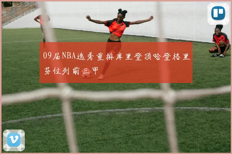 09届NBA选秀重排库里登顶哈登格里芬位列前三甲