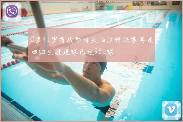 C罗41岁首战即将来临沙特联赛再度回归生涯进球已达961球