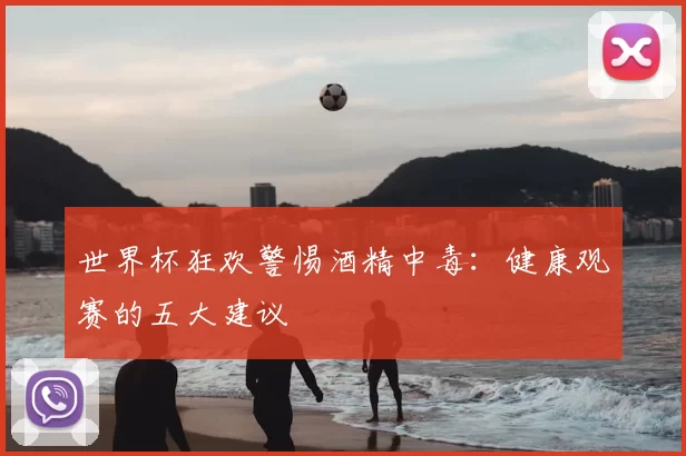 世界杯狂欢警惕酒精中毒:健康观赛的五大建议