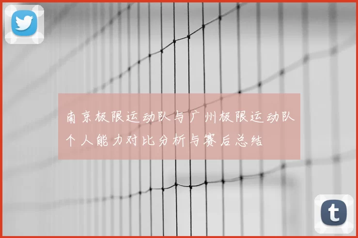南京极限运动队与广州极限运动队个人能力对比分析与赛后总结