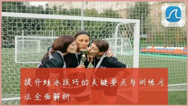 提升蛙泳技巧的关键要点与训练方法全面解析