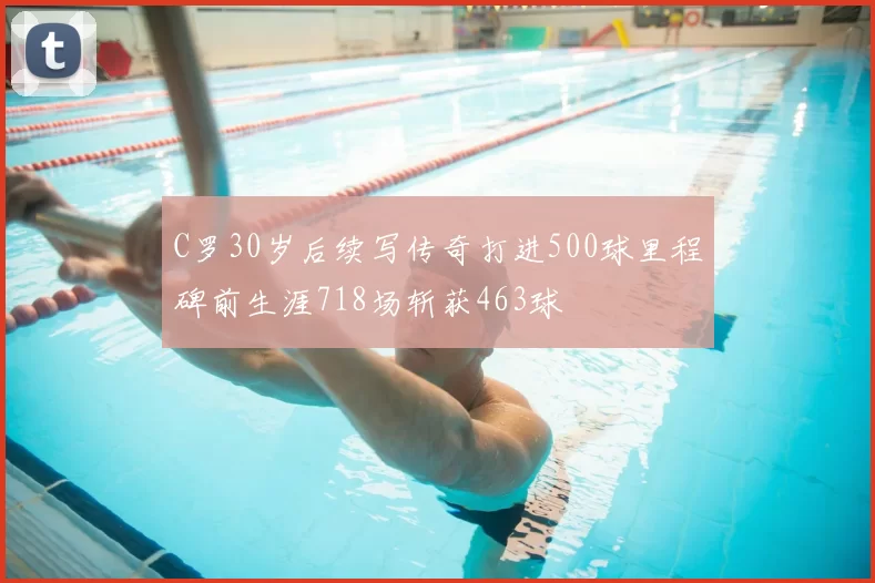 C罗30岁后续写传奇打进500球里程碑前生涯718场斩获463球