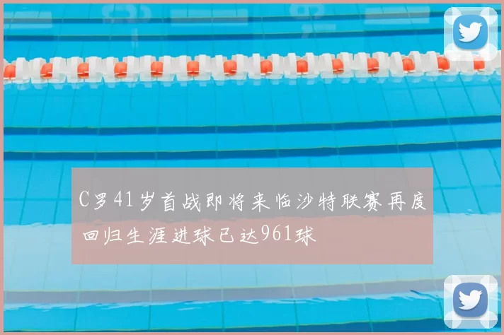 C罗41岁首战即将来临沙特联赛再度回归生涯进球已达961球