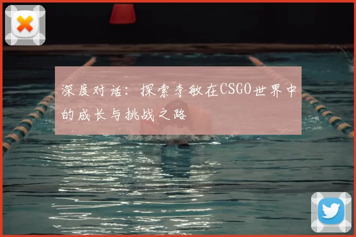 深度对话:探索李敏在CSGO世界中的成长与挑战之路