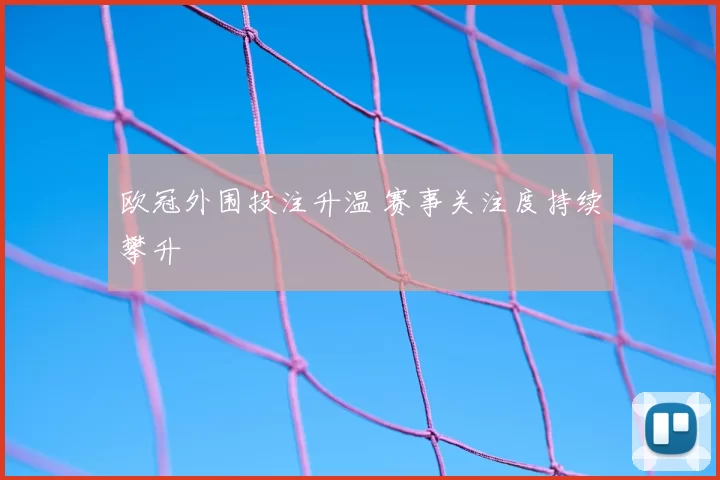 欧冠外围投注升温 赛事关注度持续攀升