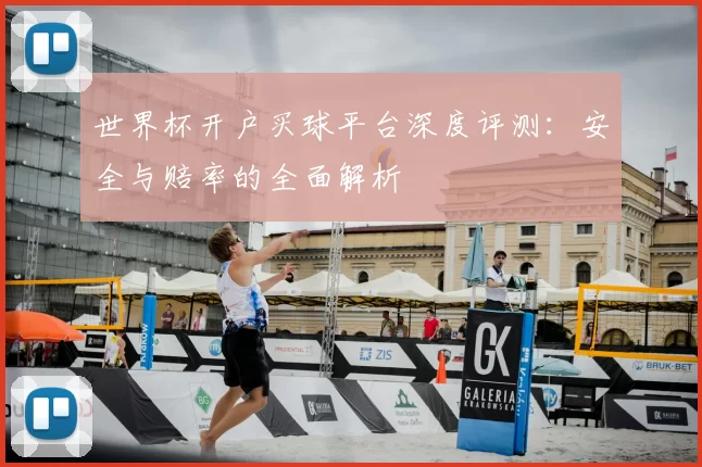 世界杯开户买球平台深度评测：安全与赔率的全面解析