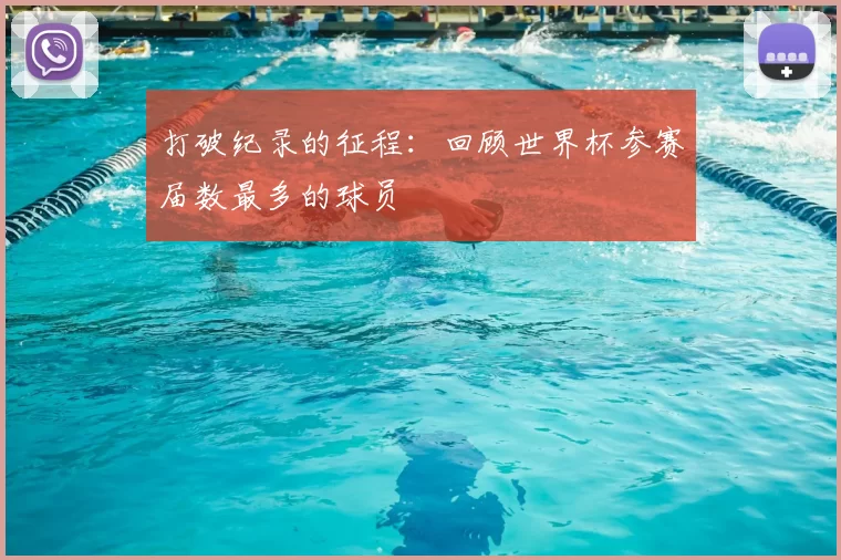 打破纪录的征程：回顾世界杯参赛届数最多的球员