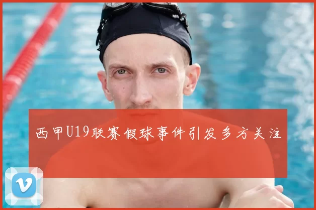 西甲U19联赛假球事件引发多方关注