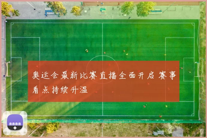 奥运会最新比赛直播全面开启 赛事看点持续升温
