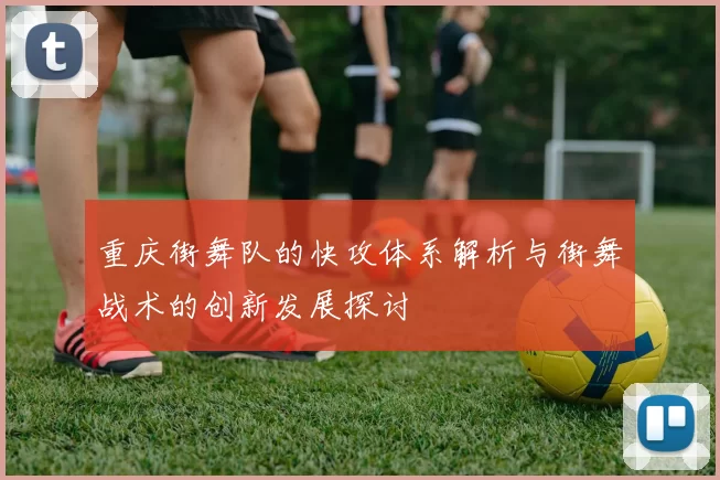 重庆街舞队的快攻体系解析与街舞战术的创新发展探讨