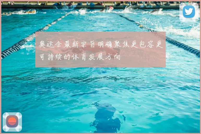 奥运会最新宗旨明确聚焦更包容更可持续的体育发展方向