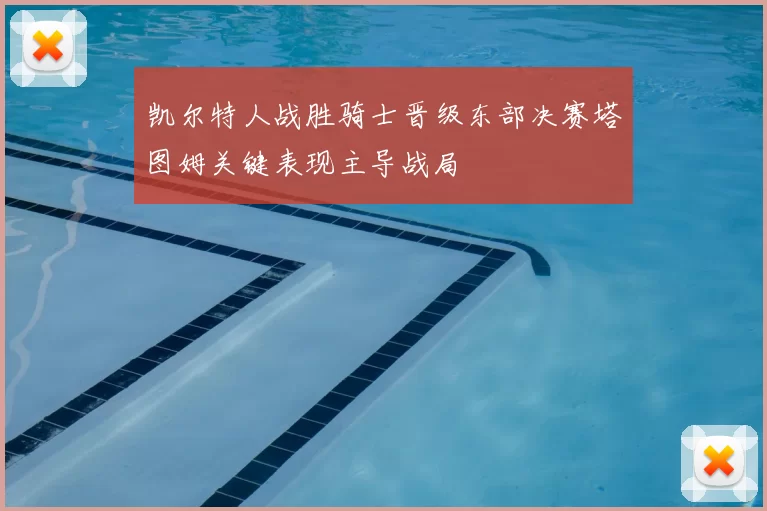 凯尔特人战胜骑士晋级东部决赛塔图姆关键表现主导战局