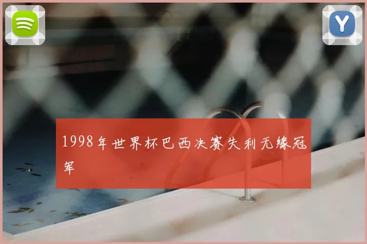 1998年世界杯巴西决赛失利无缘冠军
