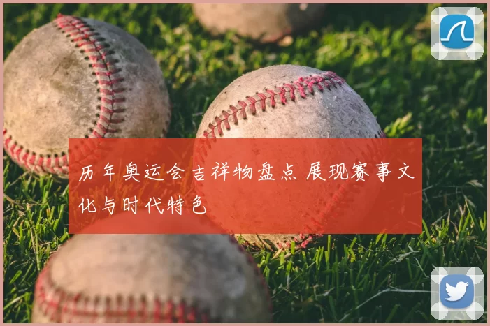 历年奥运会吉祥物盘点 展现赛事文化与时代特色