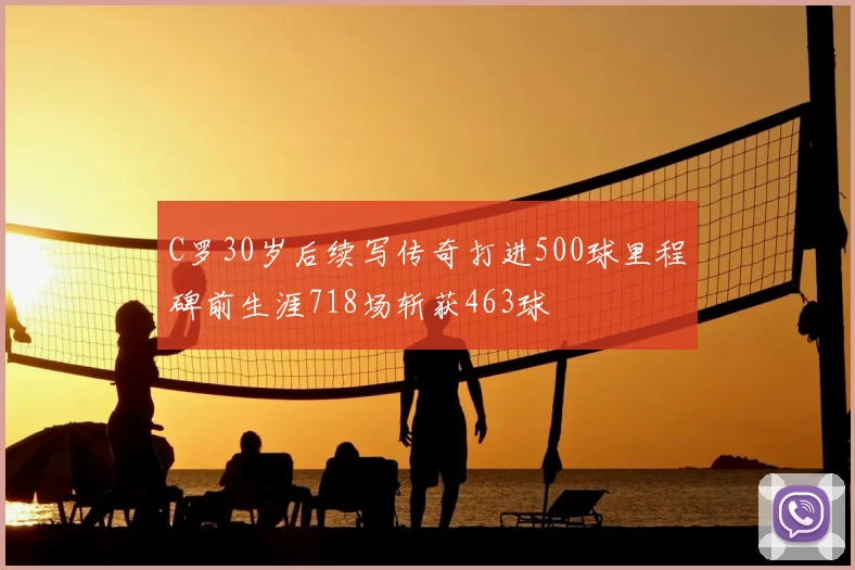 C罗30岁后续写传奇打进500球里程碑前生涯718场斩获463球