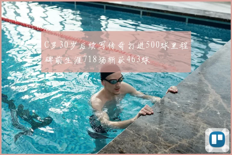 C罗30岁后续写传奇打进500球里程碑前生涯718场斩获463球