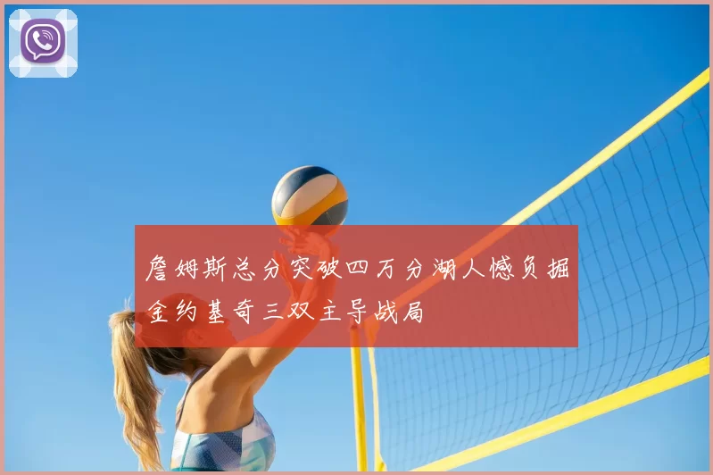 詹姆斯总分突破四万分湖人憾负掘金约基奇三双主导战局
