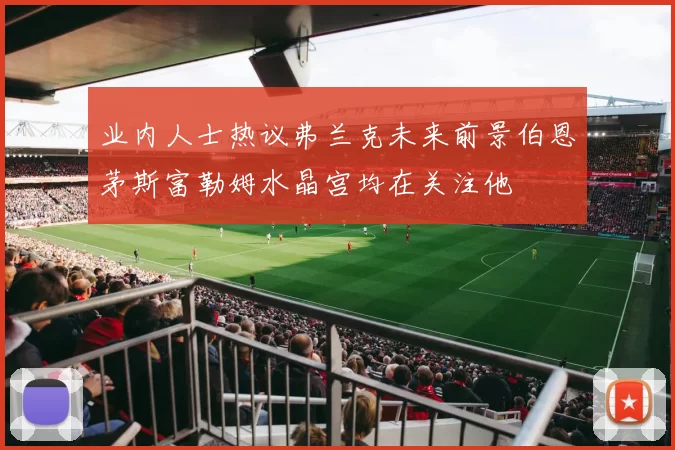业内人士热议弗兰克未来前景伯恩茅斯富勒姆水晶宫均在关注他